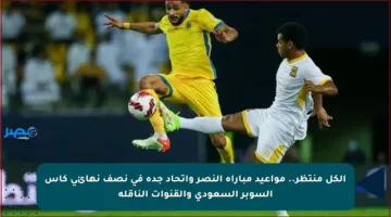 الكل منتظر.. مواعيد مباراة النصر واتحاد جدة في نصف نهائي كأس السوبر السعودي والقنوات الناقلة